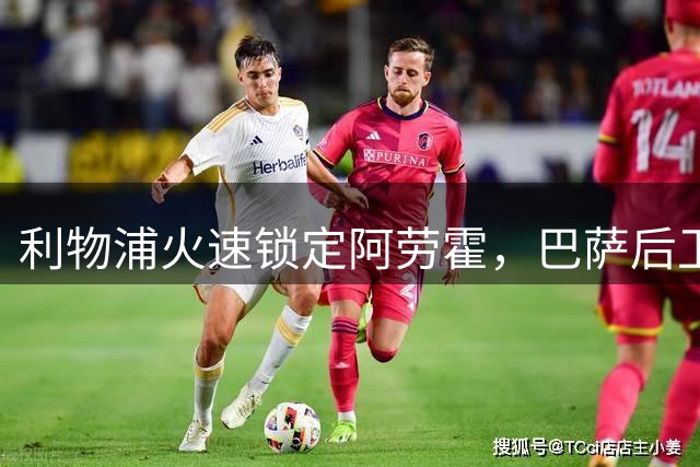 利物浦火速锁定阿劳霍，巴萨后卫加盟缓解防线危机