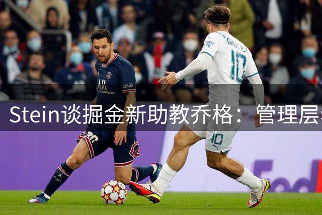 Stein谈掘金新助教乔格：管理层希望教练组多一位有主帅经验的人